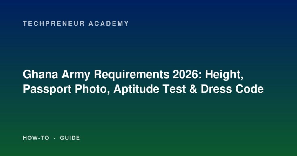 Ghana Army Requirements 2026: Height, Passport Photo, Aptitude Test & Dress Code
