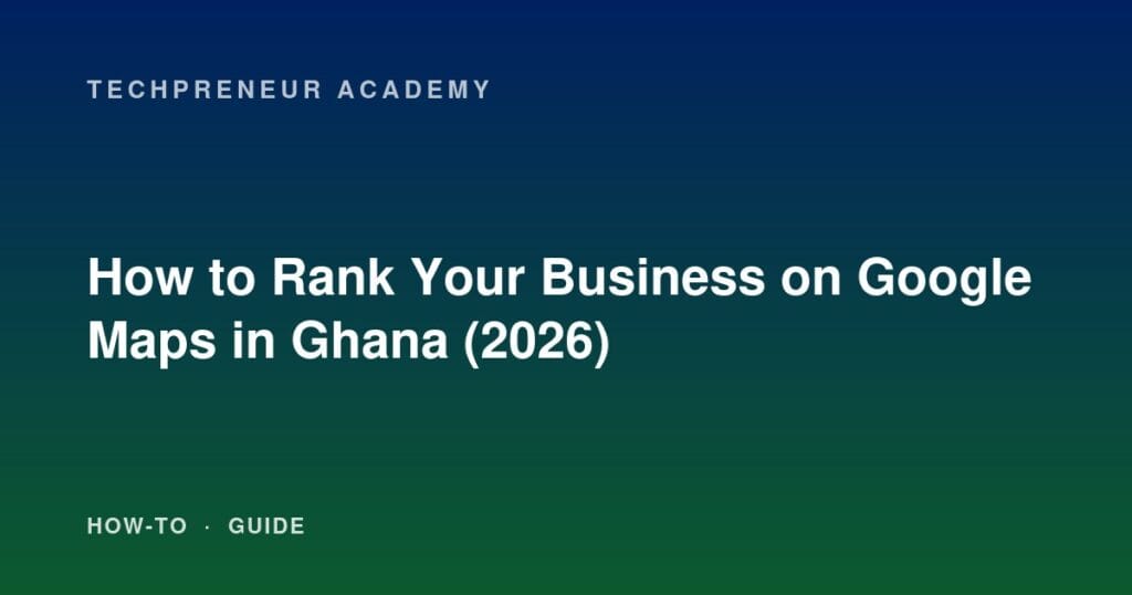 How to Rank Your Business on Google Maps in Ghana (2026)