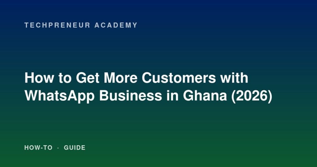 How to Get More Customers with WhatsApp Business in Ghana (2026)